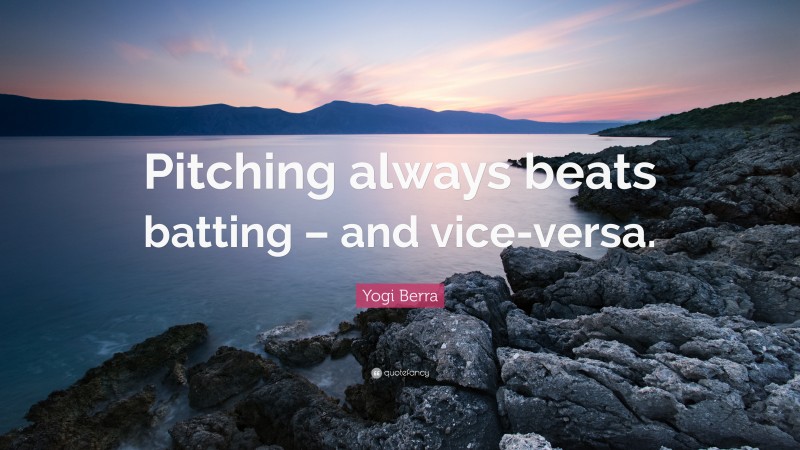 Yogi Berra Quote: “Pitching always beats batting – and vice-versa.”