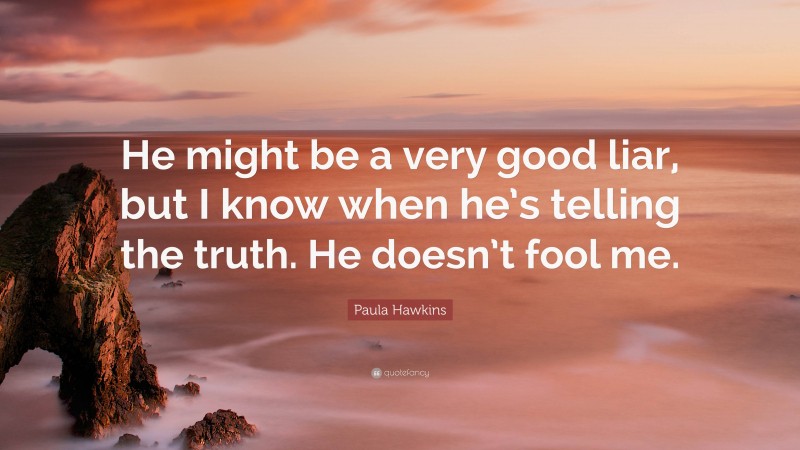 Paula Hawkins Quote: “He might be a very good liar, but I know when he’s telling the truth. He doesn’t fool me.”