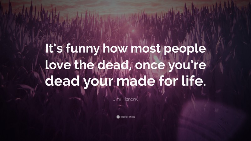 Jimi Hendrix Quote: “It’s funny how most people love the dead, once you’re dead your made for life.”