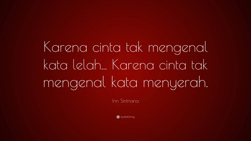 Irin Sintriana Quote: “Karena cinta tak mengenal kata lelah... Karena cinta tak mengenal kata menyerah.”