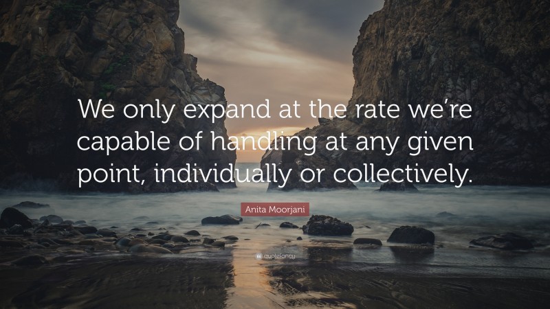 Anita Moorjani Quote: “We only expand at the rate we’re capable of handling at any given point, individually or collectively.”