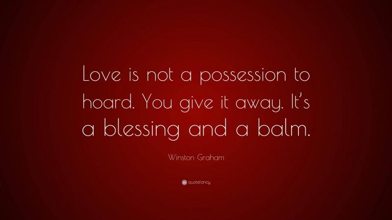 Winston Graham Quote: “Love is not a possession to hoard. You give it away. It’s a blessing and a balm.”