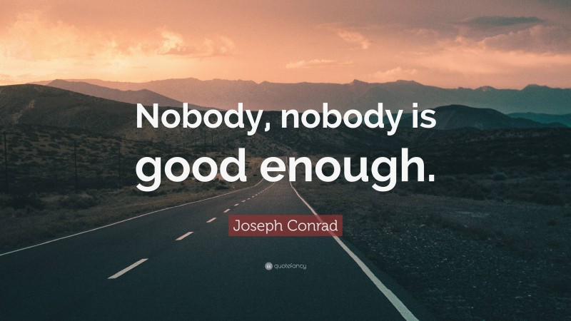 Joseph Conrad Quote: “Nobody, nobody is good enough.”