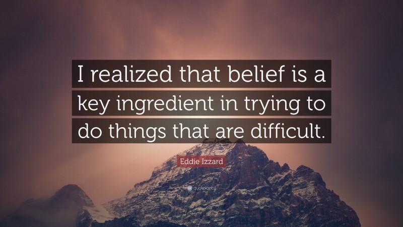 Eddie Izzard Quote: “I realized that belief is a key ingredient in trying to do things that are difficult.”