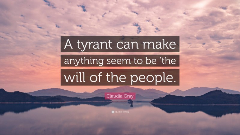 Claudia Gray Quote: “A tyrant can make anything seem to be ’the will of the people.”