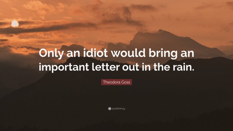 Theodora Goss Quote: “Only an idiot would bring an important letter out in the rain.”