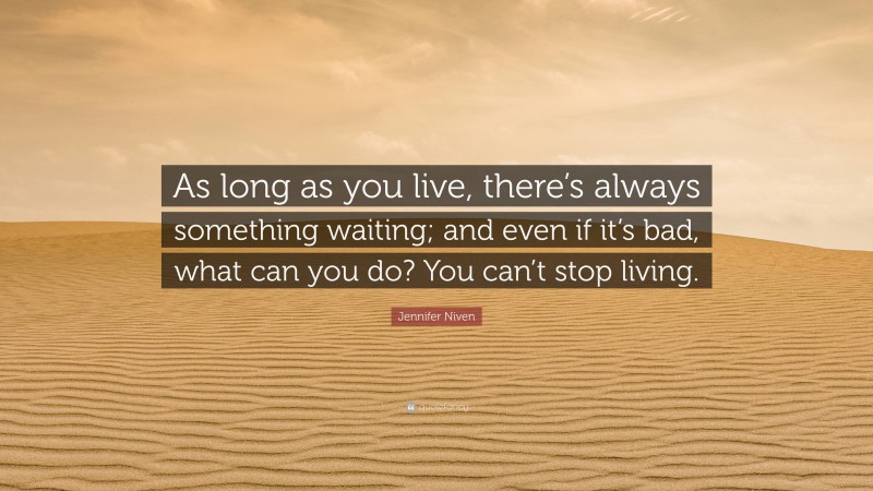 Jennifer Niven Quote: “As long as you live, there’s always something waiting; and even if it’s bad, what can you do? You can’t stop living.”