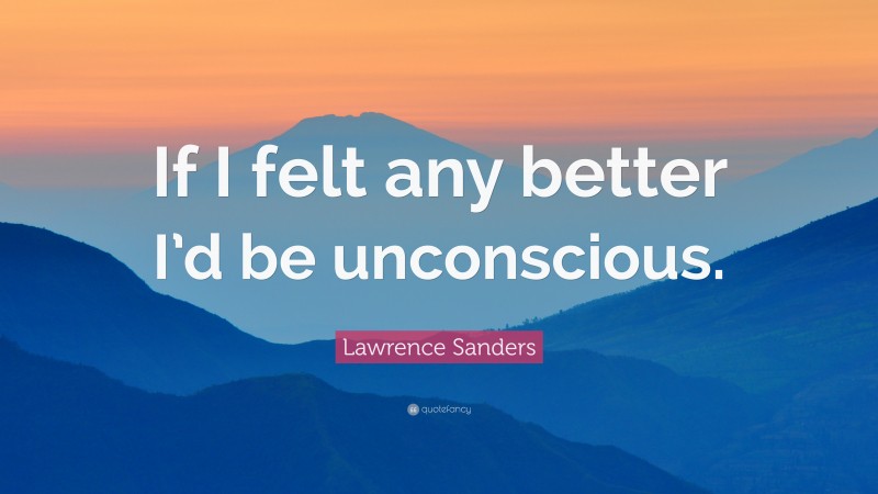 Lawrence Sanders Quote: “If I felt any better I’d be unconscious.”
