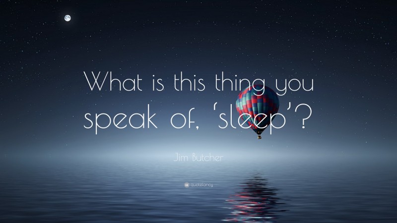 Jim Butcher Quote: “What is this thing you speak of, ‘sleep’?”