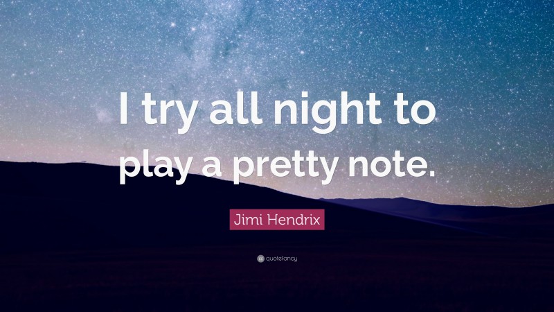 Jimi Hendrix Quote: “I try all night to play a pretty note.”