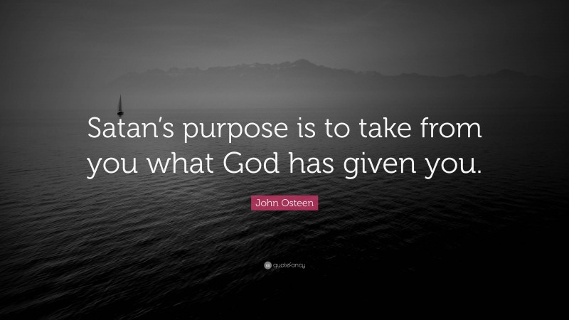 John Osteen Quote: “Satan’s purpose is to take from you what God has given you.”