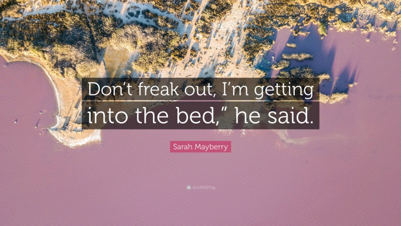 Sarah Mayberry Quote: “Don’t freak out, I’m getting into the bed,” he said.”