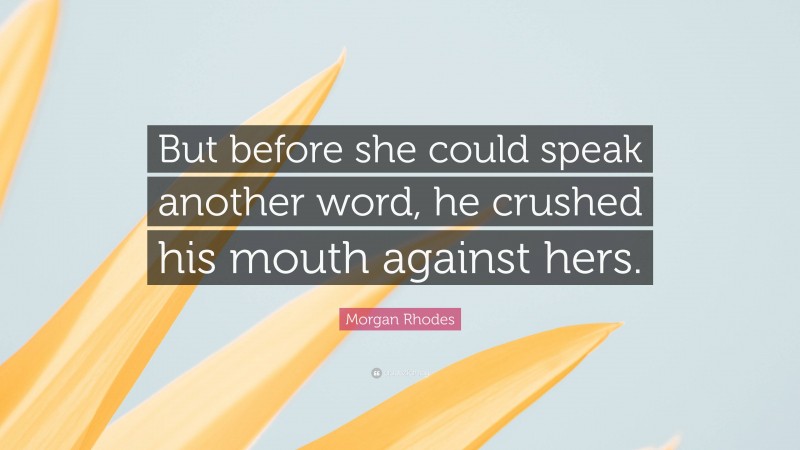 Morgan Rhodes Quote: “But before she could speak another word, he crushed his mouth against hers.”