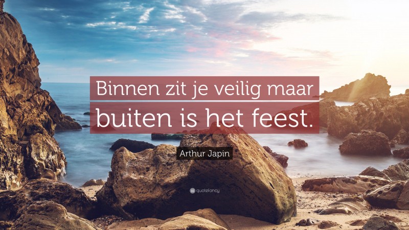 Arthur Japin Quote: “Binnen zit je veilig maar buiten is het feest.”