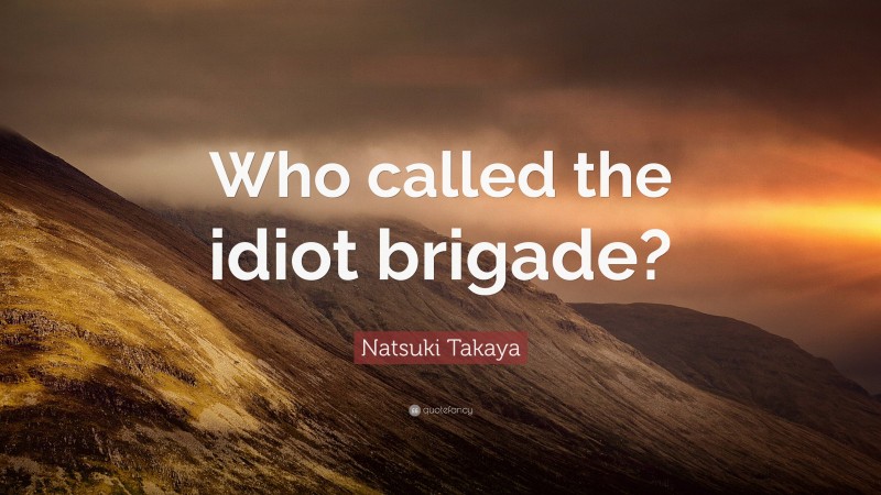 Natsuki Takaya Quote: “Who called the idiot brigade?”