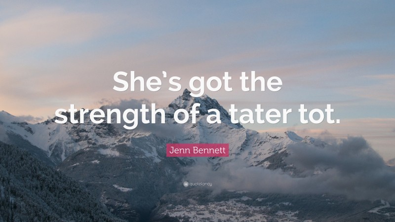 Jenn Bennett Quote: “She’s got the strength of a tater tot.”