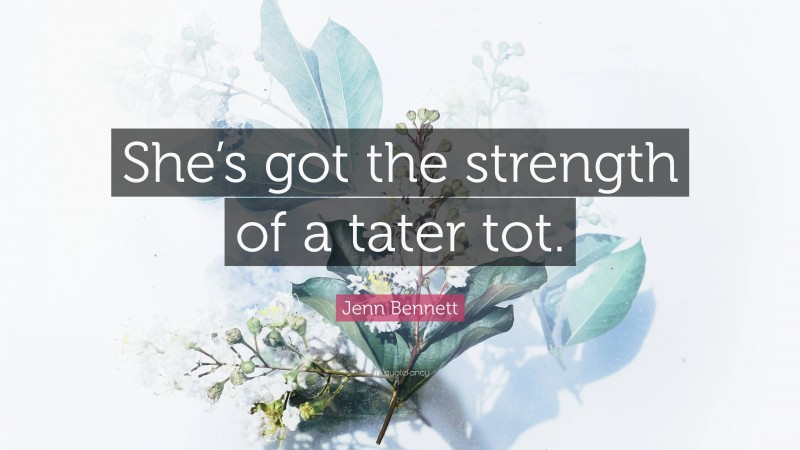 Jenn Bennett Quote: “She’s got the strength of a tater tot.”