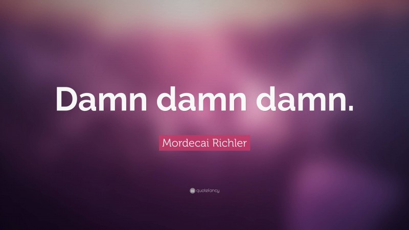 Mordecai Richler Quote: “Damn damn damn.”