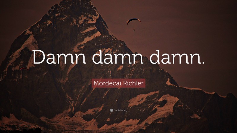 Mordecai Richler Quote: “Damn damn damn.”