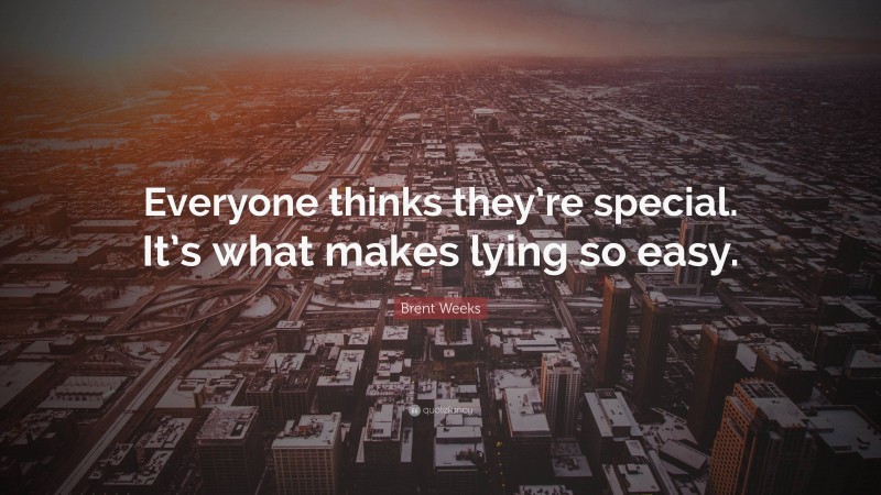 Brent Weeks Quote: “Everyone thinks they’re special. It’s what makes lying so easy.”