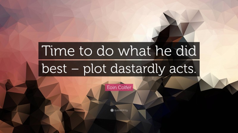Eoin Colfer Quote: “Time to do what he did best – plot dastardly acts.”