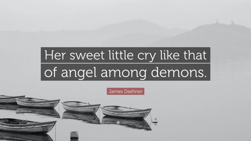 James Dashner Quote: “Her sweet little cry like that of angel among demons.”