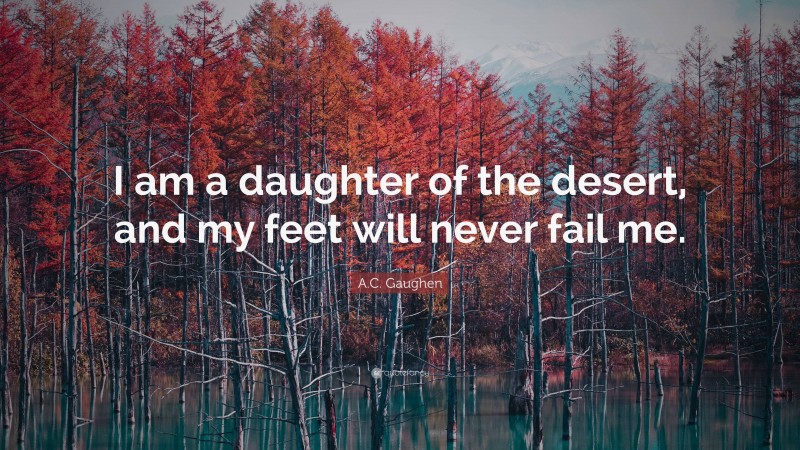 A.C. Gaughen Quote: “I am a daughter of the desert, and my feet will never fail me.”