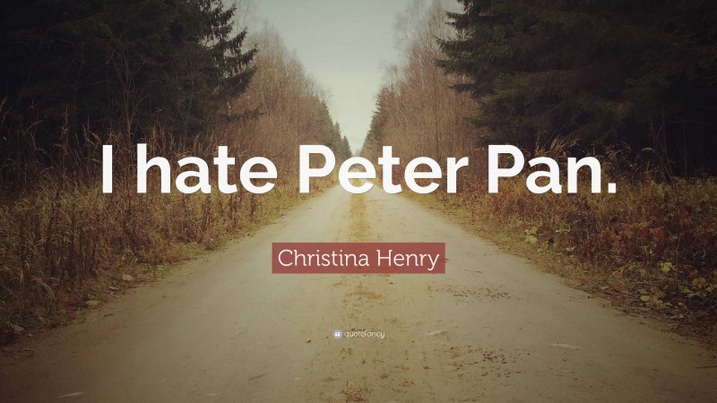 Christina Henry Quote: “I hate Peter Pan.”