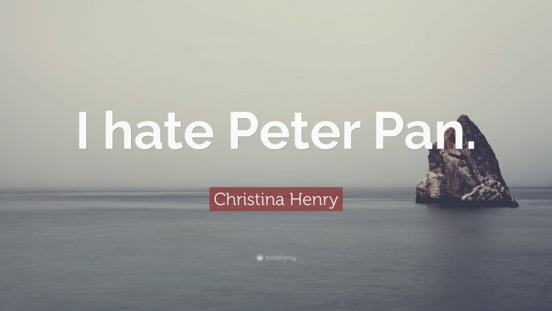 Christina Henry Quote: “I hate Peter Pan.”