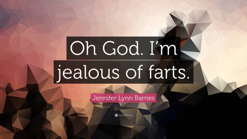 Jennifer Lynn Barnes Quote: “Oh God. I’m jealous of farts.”