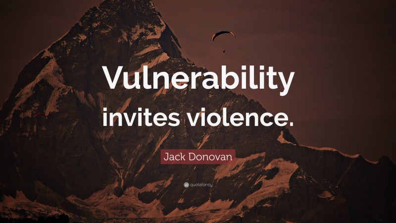Jack Donovan Quote: “Vulnerability invites violence.”