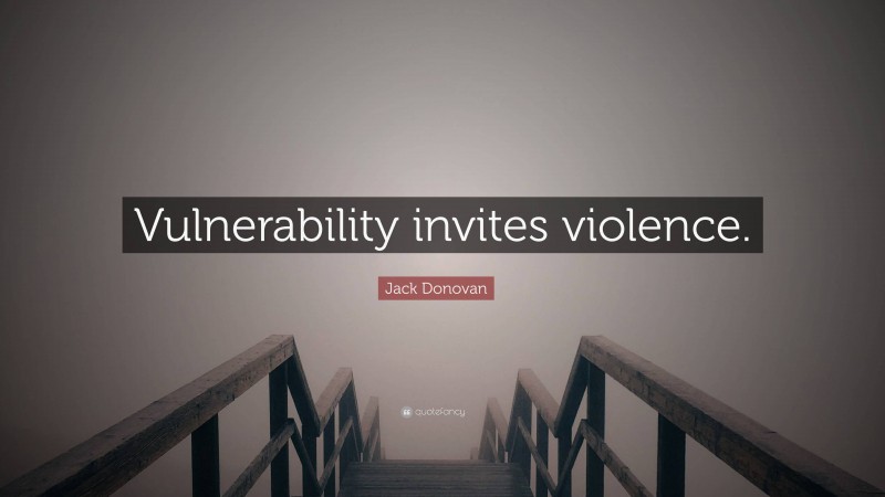 Jack Donovan Quote: “Vulnerability invites violence.”