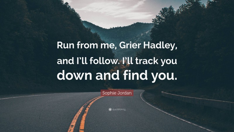 Sophie Jordan Quote: “Run from me, Grier Hadley, and I’ll follow. I’ll track you down and find you.”