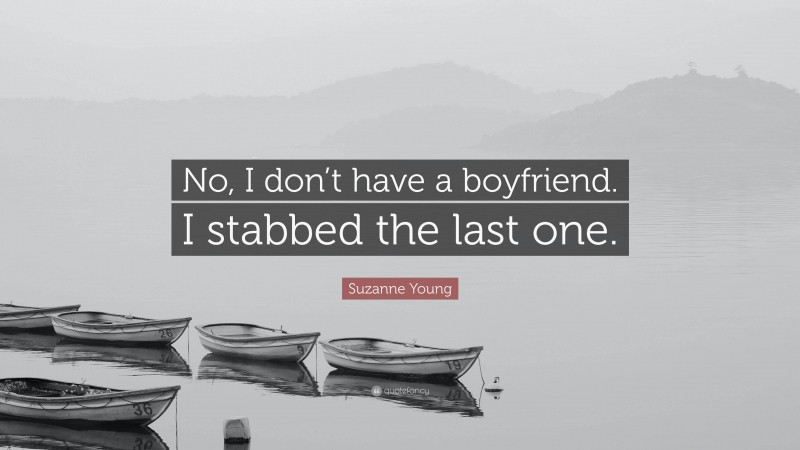 Suzanne Young Quote: “No, I don’t have a boyfriend. I stabbed the last one.”