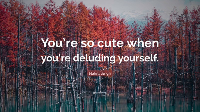 Nalini Singh Quote: “You’re so cute when you’re deluding yourself.”