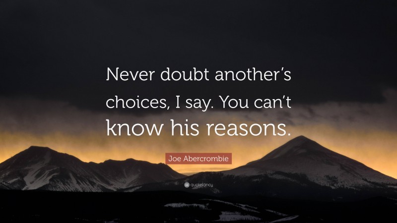 Joe Abercrombie Quote: “Never doubt another’s choices, I say. You can’t know his reasons.”