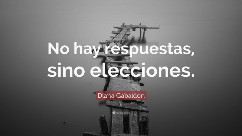 Diana Gabaldon Quote: “No hay respuestas, sino elecciones.”