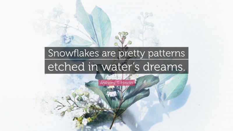 Anthony T. Hincks Quote: “Snowflakes are pretty patterns etched in water’s dreams.”