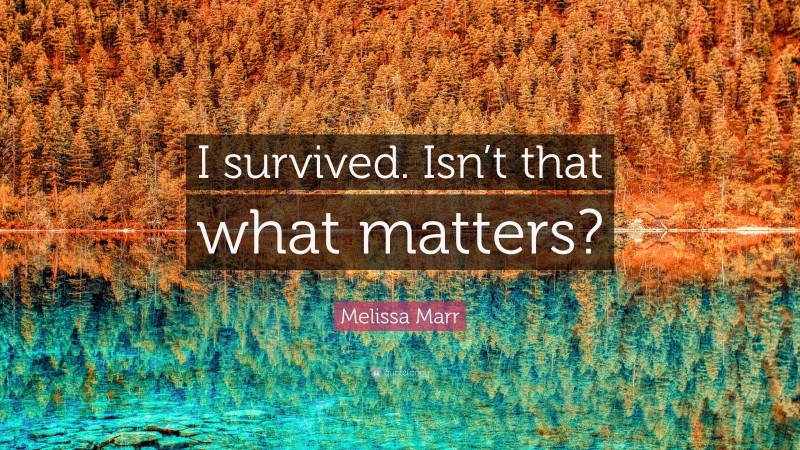 Melissa Marr Quote: “I survived. Isn’t that what matters?”