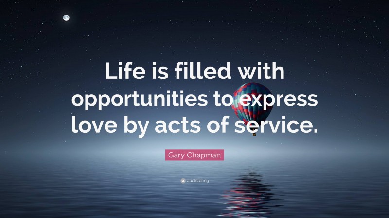 Gary Chapman Quote: “Life is filled with opportunities to express love by acts of service.”