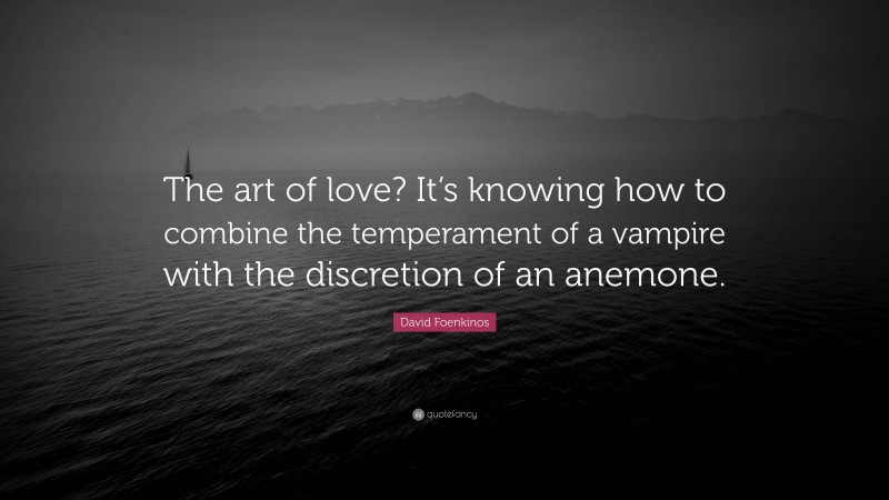 David Foenkinos Quote: “The art of love? It’s knowing how to combine the temperament of a vampire with the discretion of an anemone.”