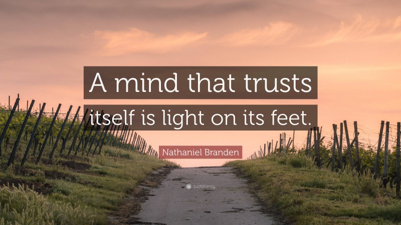 Nathaniel Branden Quote: “A mind that trusts itself is light on its feet.”