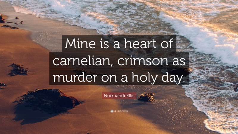 Normandi Ellis Quote: “Mine is a heart of carnelian, crimson as murder on a holy day.”