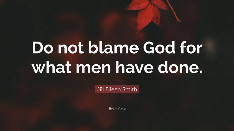 Jill Eileen Smith Quote: “Do not blame God for what men have done.”