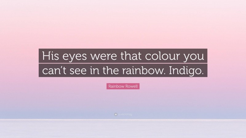 Rainbow Rowell Quote: “His eyes were that colour you can’t see in the rainbow. Indigo.”