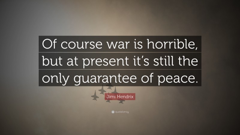 Jimi Hendrix Quote: “Of course war is horrible, but at present it’s still the only guarantee of peace.”