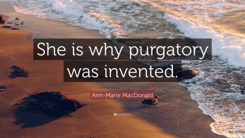 Ann-Marie MacDonald Quote: “She is why purgatory was invented.”