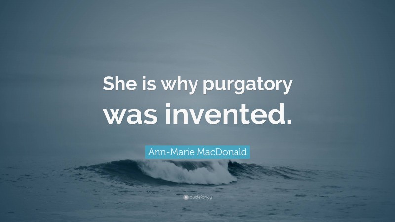 Ann-Marie MacDonald Quote: “She is why purgatory was invented.”