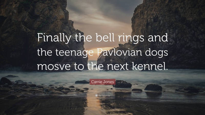 Carrie Jones Quote: “Finally the bell rings and the teenage Pavlovian dogs mosve to the next kennel.”
