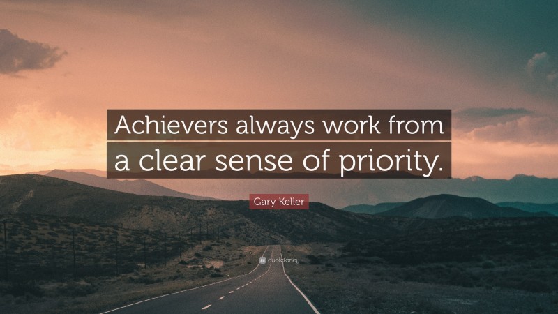 Gary Keller Quote: “Achievers always work from a clear sense of priority.”